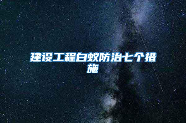 建設工程白蟻防治七個措施