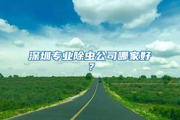 深圳專業(yè)除蟲公司哪家好？