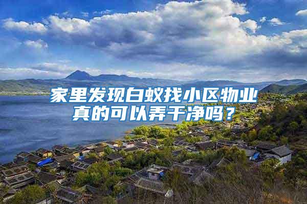 家里發(fā)現(xiàn)白蟻找小區(qū)物業(yè)真的可以弄干凈嗎？