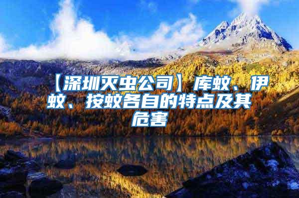 【深圳滅蟲公司】庫蚊、伊蚊、按蚊各自的特點及其危害