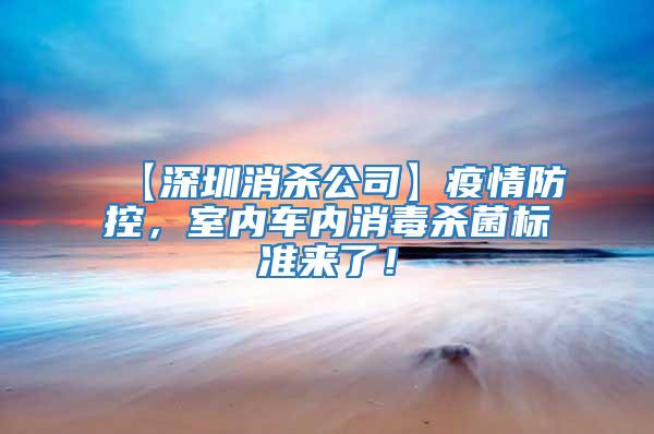 【深圳消殺公司】疫情防控，室內(nèi)車內(nèi)消毒殺菌標(biāo)準(zhǔn)來了！