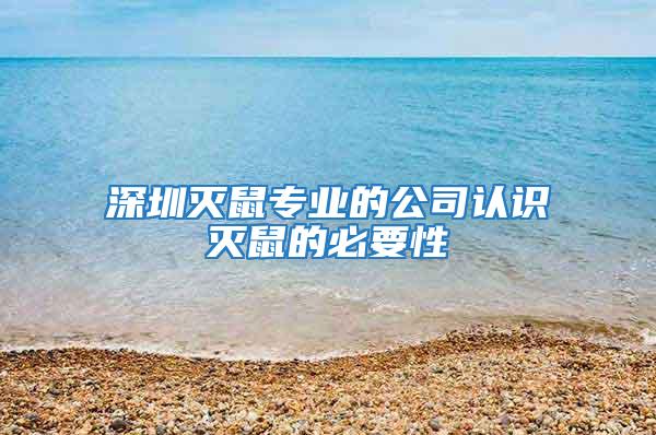 深圳滅鼠專(zhuān)業(yè)的公司認(rèn)識(shí)滅鼠的必要性