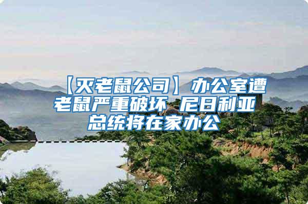 【滅老鼠公司】辦公室遭老鼠嚴重破壞 尼日利亞總統(tǒng)將在家辦公