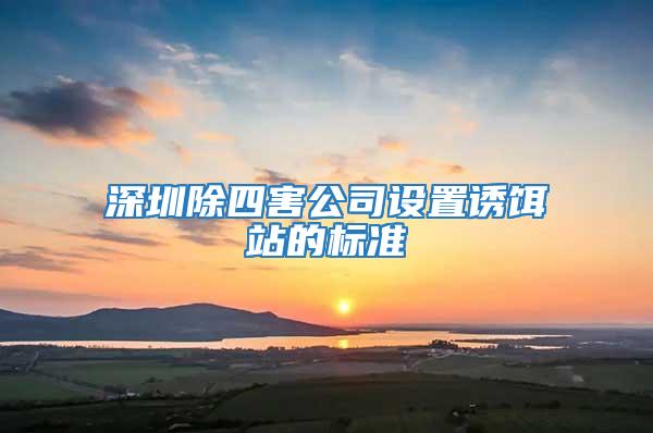 深圳除四害公司設置誘餌站的標準