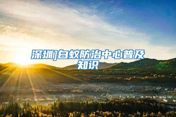 深圳]白蟻防治中心普及知識