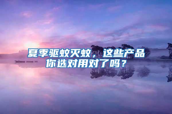 夏季驅蚊滅蚊，這些產品你選對用對了嗎？