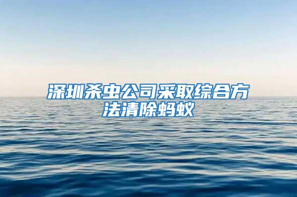 深圳殺蟲(chóng)公司采取綜合方法清除螞蟻