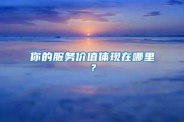 你的服務價值體現(xiàn)在哪里？