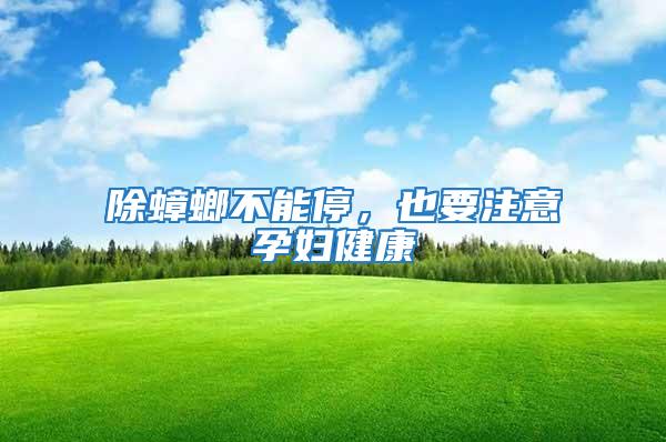除蟑螂不能停，也要注意孕婦健康