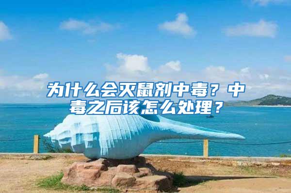 為什么會滅鼠劑中毒？中毒之后該怎么處理？