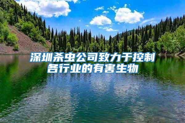 深圳殺蟲公司致力于控制各行業(yè)的有害生物