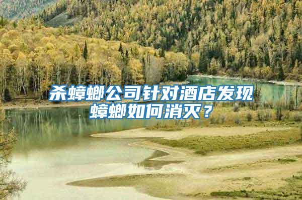 殺蟑螂公司針對(duì)酒店發(fā)現(xiàn)蟑螂如何消滅？