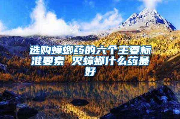 選購蟑螂藥的六個主要標準要素 滅蟑螂什么藥最好