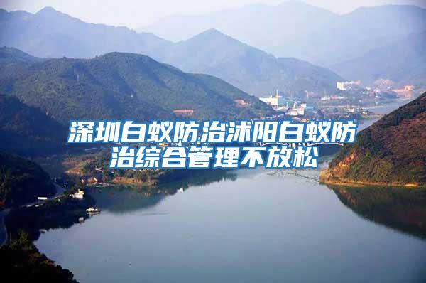 深圳白蟻防治沭陽(yáng)白蟻防治綜合管理不放松