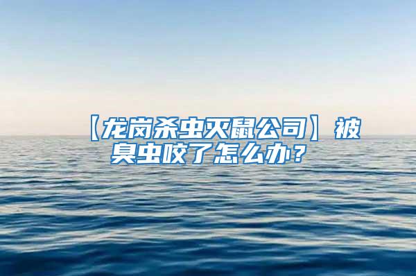 【龍崗殺蟲滅鼠公司】被臭蟲咬了怎么辦？