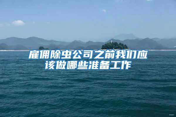 雇傭除蟲公司之前我們應該做哪些準備工作