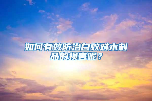 如何有效防治白蟻對木制品的損害呢？