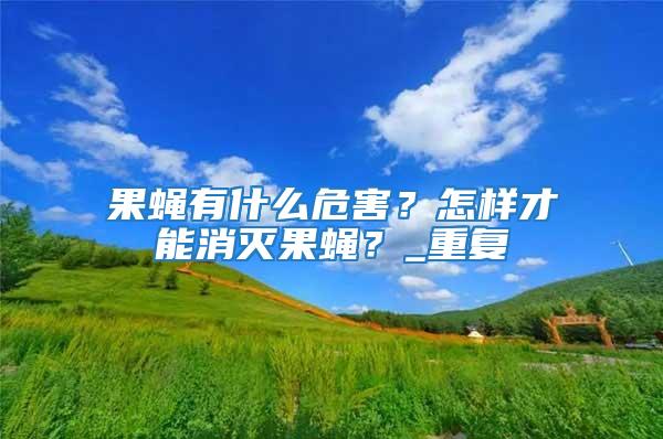 果蠅有什么危害？怎樣才能消滅果蠅？_重復