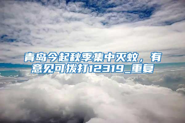青島今起秋季集中滅蚊，有意見可撥打12319_重復(fù)