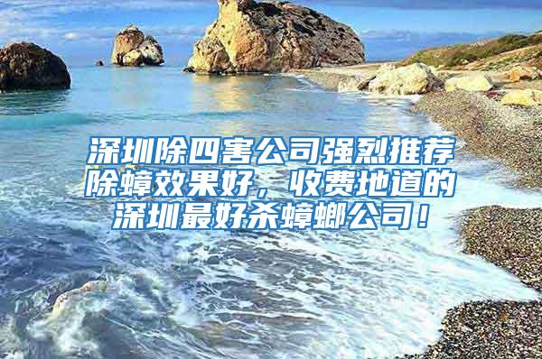 深圳除四害公司強(qiáng)烈推薦除蟑效果好，收費(fèi)地道的深圳最好殺蟑螂公司！