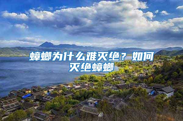 蟑螂為什么難滅絕？如何滅絕蟑螂
