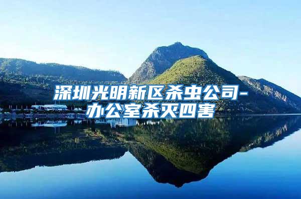 深圳光明新區殺蟲公司-辦公室殺滅四害
