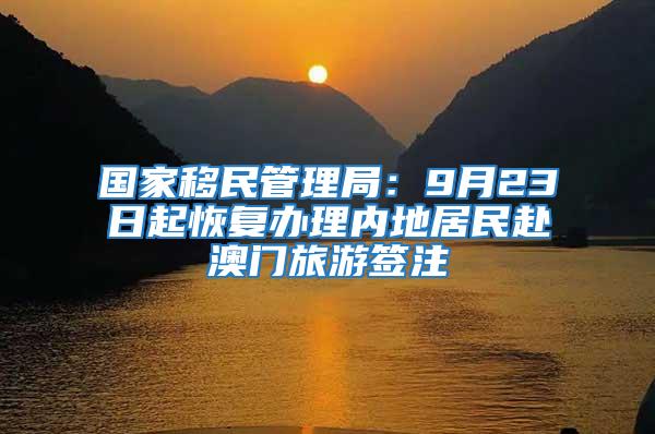 國家移民管理局：9月23日起恢復(fù)辦理內(nèi)地居民赴澳門旅游簽注