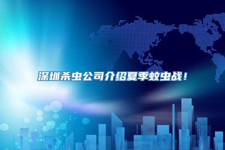 深圳殺蟲公司介紹夏季蚊蟲戰(zhàn)！