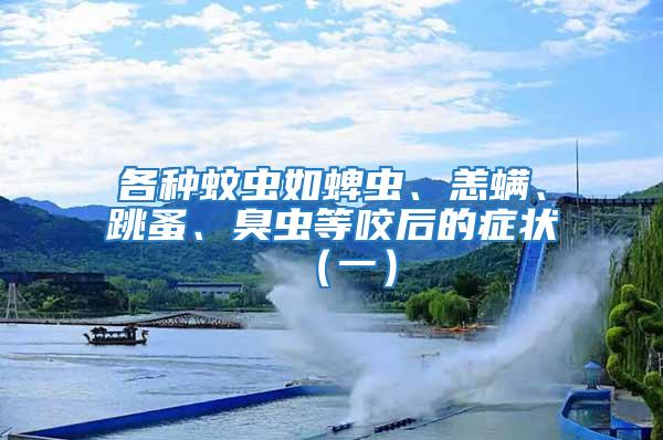 各種蚊蟲如蜱蟲、恙螨、跳蚤、臭蟲等咬后的癥狀（一）