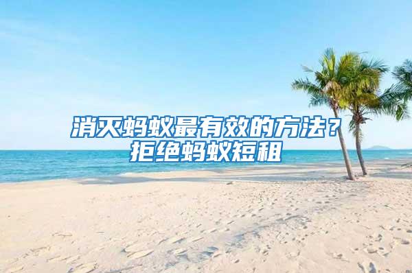 消滅螞蟻?zhàn)钣行У姆椒ǎ烤芙^螞蟻短租