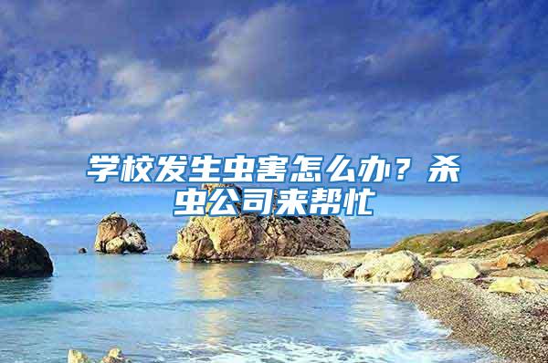 學校發生蟲害怎么辦？殺蟲公司來幫忙