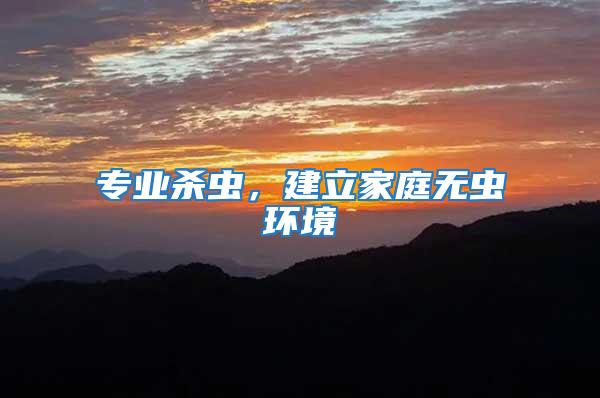 專業(yè)殺蟲，建立家庭無蟲環(huán)境