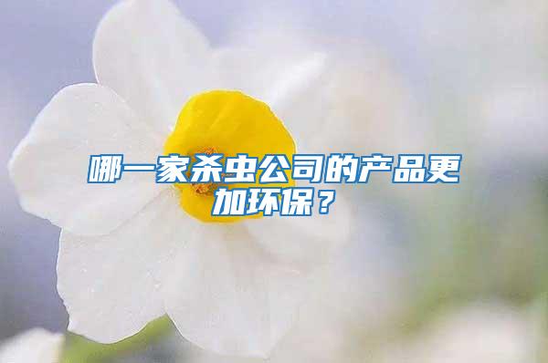哪一家殺蟲(chóng)公司的產(chǎn)品更加環(huán)保？