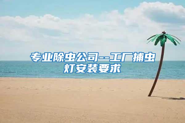 專業(yè)除蟲公司--工廠捕蟲燈安裝要求