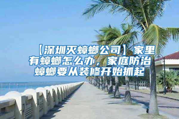 【深圳滅蟑螂公司】家里有蟑螂怎么辦，家庭防治蟑螂要從裝修開(kāi)始抓起