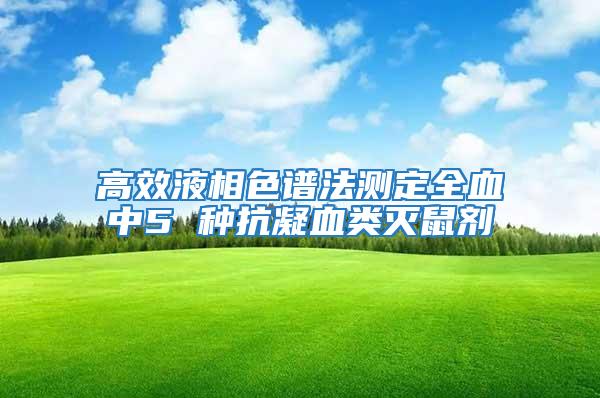 高效液相色譜法測定全血中5 種抗凝血類滅鼠劑