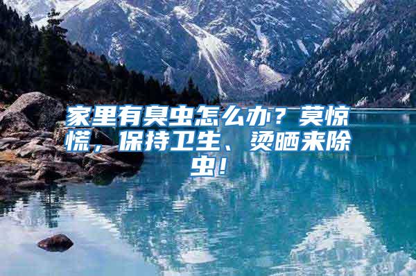家里有臭蟲怎么辦？莫驚慌，保持衛生、燙曬來除蟲！