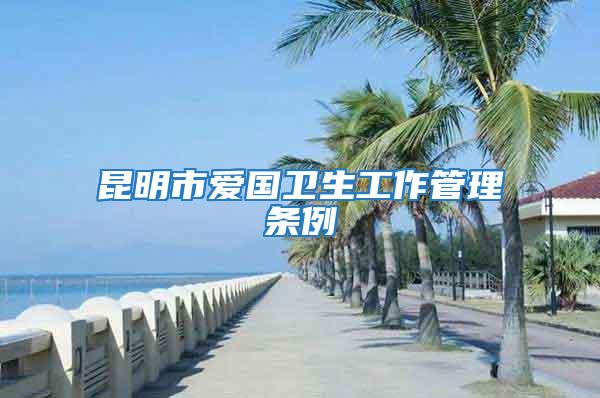 昆明市愛(ài)國(guó)衛(wèi)生工作管理?xiàng)l例