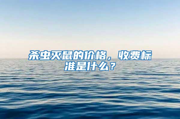 殺蟲滅鼠的價格，收費標準是什么？