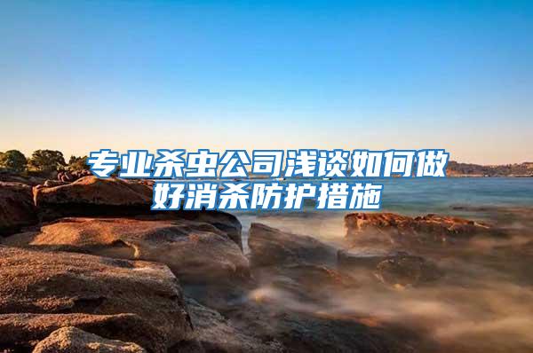 專業(yè)殺蟲公司淺談如何做好消殺防護(hù)措施