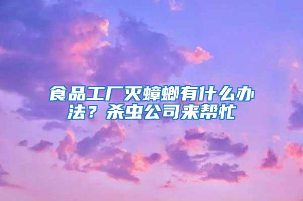 食品工廠滅蟑螂有什么辦法？殺蟲公司來幫忙