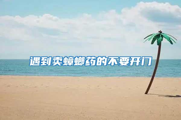 遇到賣(mài)蟑螂藥的不要開(kāi)門(mén)
