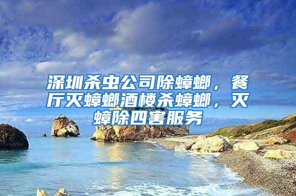 深圳殺蟲公司除蟑螂，餐廳滅蟑螂酒樓殺蟑螂，滅蟑除四害服務(wù)