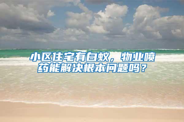 小區(qū)住宅有白蟻，物業(yè)噴藥能解決根本問題嗎？