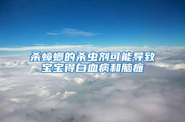 殺蟑螂的殺蟲劑可能導致寶寶得白血病和腦癱