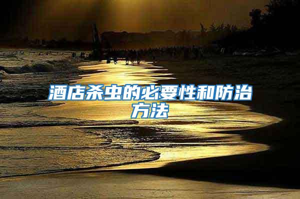 酒店殺蟲(chóng)的必要性和防治方法
