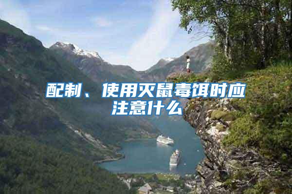 配制、使用滅鼠毒餌時應注意什么