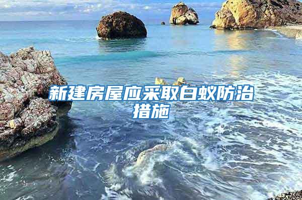 新建房屋應采取白蟻防治措施