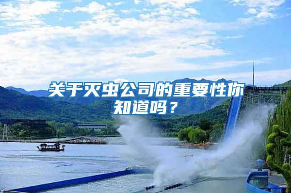 關(guān)于滅蟲公司的重要性你知道嗎？