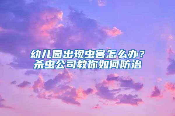 幼兒園出現(xiàn)蟲害怎么辦？殺蟲公司教你如何防治